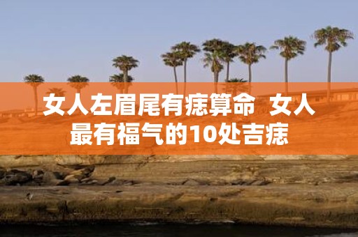女人左眉尾有痣算命 女人最有福气的10处吉痣