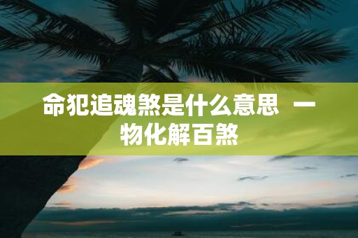 命犯追魂煞是什么意思 一物化解百煞