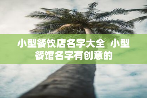 小型餐饮店名字大全 小型餐馆名字有创意的