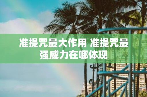 准提咒最大作用 准提咒最强威力在哪体现