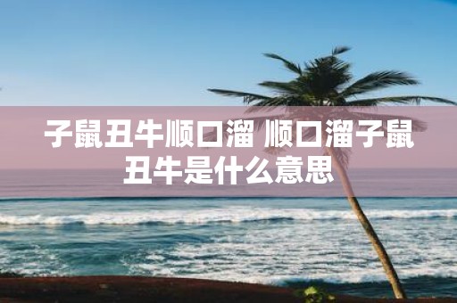 子鼠丑牛顺口溜 顺口溜子鼠丑牛是什么意思