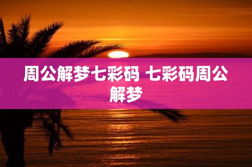 周公解梦七彩码 七彩码周公解梦