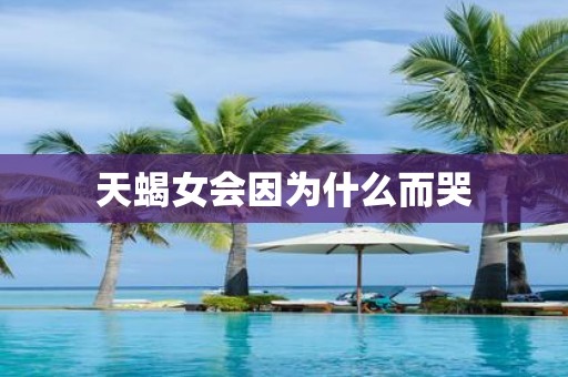 天蝎女会因为什么而哭