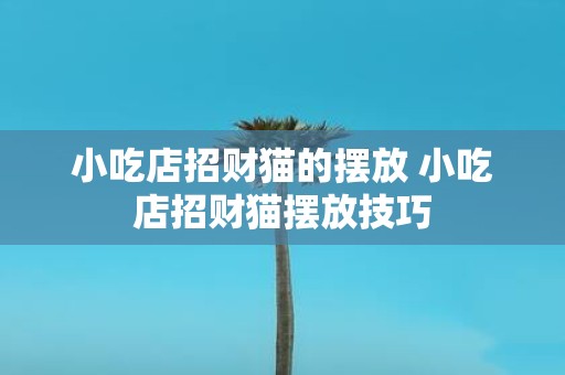小吃店招财猫的摆放 小吃店招财猫摆放技巧