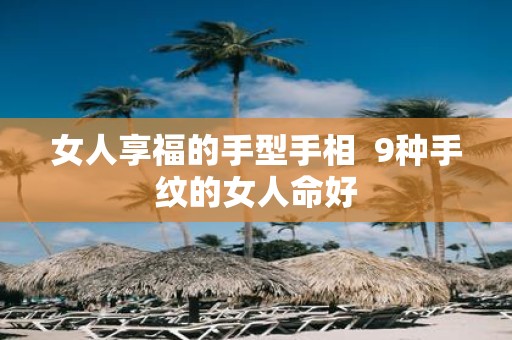 女人享福的手型手相 9种手纹的女人命好