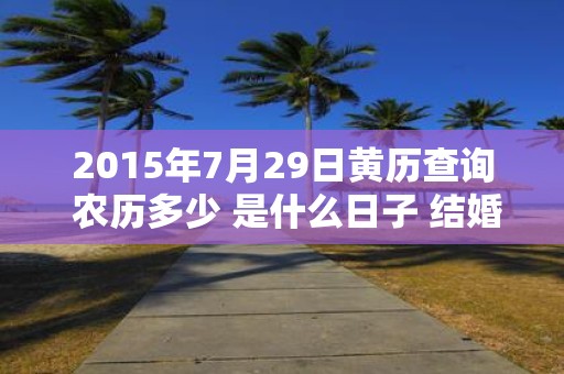 2015年7月29日黄历查询 农历多少 是什么日子 结婚吉时