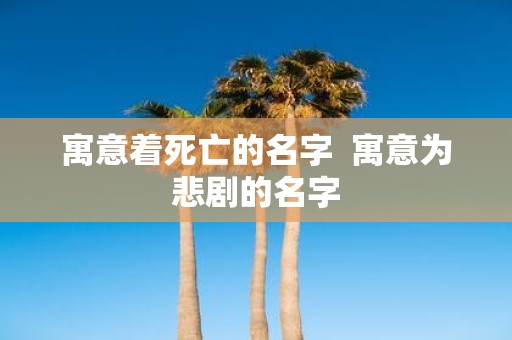 寓意着死亡的名字 寓意为悲剧的名字