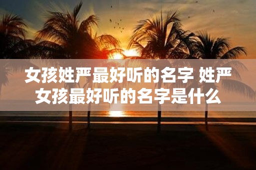 女孩姓严最好听的名字 姓严女孩最好听的名字是什么