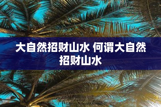 大自然招财山水 何谓大自然招财山水