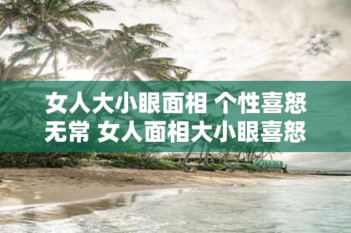 女人大小眼面相 个性喜怒无常 女人面相大小眼喜怒无常