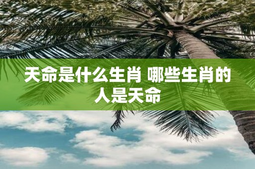 天命是什么生肖 哪些生肖的人是天命