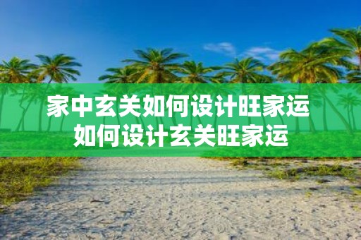家中玄关如何设计旺家运 如何设计玄关旺家运