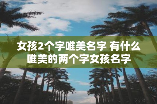 女孩2个字唯美名字 有什么唯美的两个字女孩名字