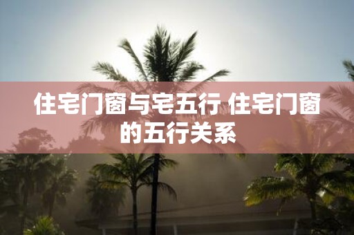 住宅门窗与宅五行 住宅门窗的五行关系
