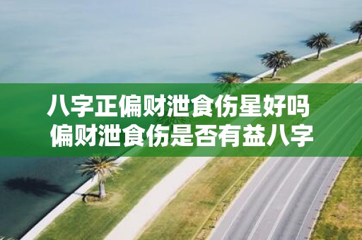 八字正偏财泄食伤星好吗 偏财泄食伤是否有益八字