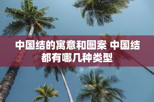 中国结的寓意和图案 中国结都有哪几种类型
