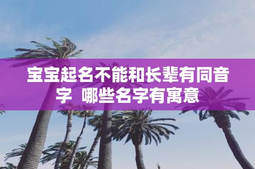 宝宝起名不能和长辈有同音字 哪些名字有寓意