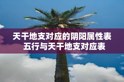 天干地支对应的阴阳属性表 五行与天干地支对应表