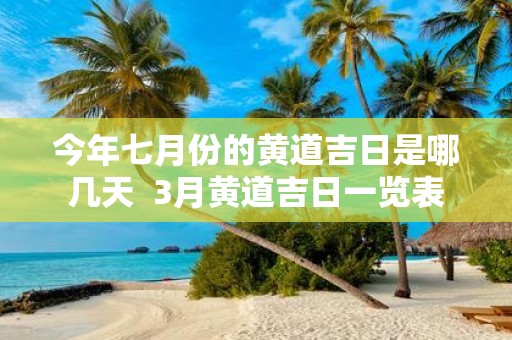 今年七月份的黄道吉日是哪几天 3月黄道吉日一览表