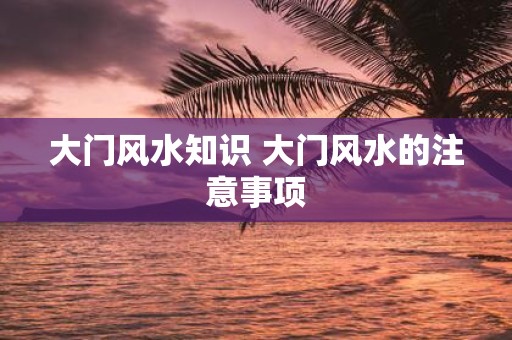 大门风水知识 大门风水的注意事项