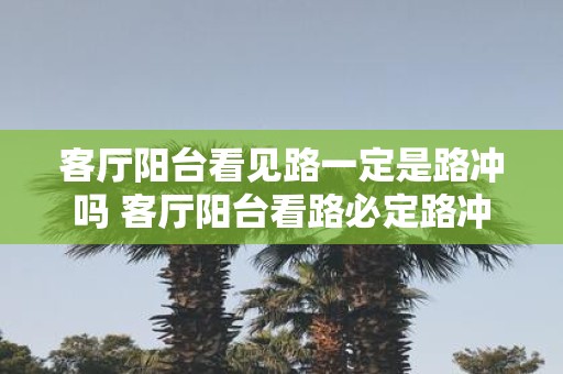 客厅阳台看见路一定是路冲吗 客厅阳台看路必定路冲