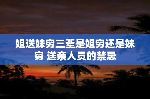姐送妹穷三辈是姐穷还是妹穷 送亲人员的禁忌