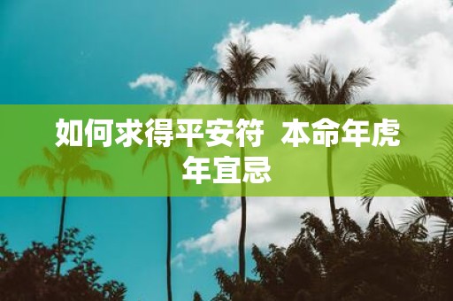 如何求得平安符 本命年虎年宜忌