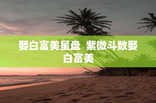 娶白富美星盘 紫微斗数娶白富美