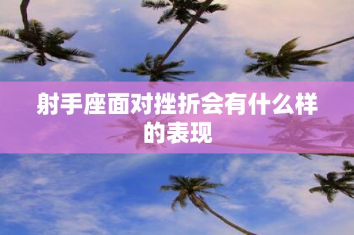 射手座面对挫折会有什么样的表现