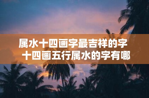 属水十四画字最吉祥的字 十四画五行属水的字有哪些