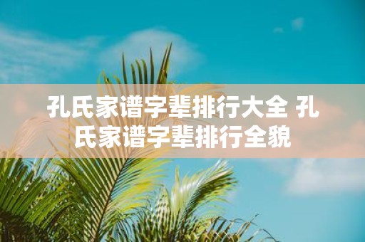孔氏家谱字辈排行大全 孔氏家谱字辈排行全貌