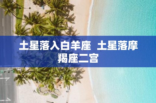 土星落入白羊座 土星落摩羯座二宫