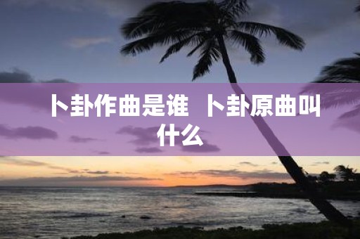 卜卦作曲是谁 卜卦原曲叫什么