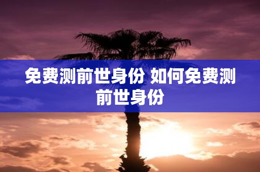 免费测前世身份 如何免费测前世身份