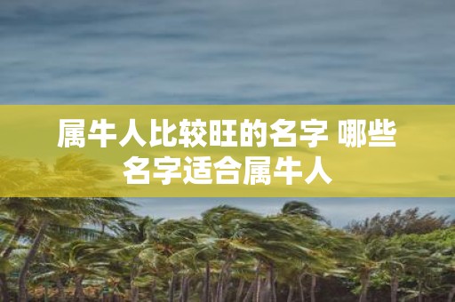 属牛人比较旺的名字 哪些名字适合属牛人