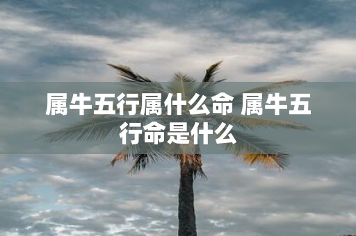 属牛五行属什么命 属牛五行命是什么