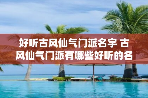 好听古风仙气门派名字 古风仙气门派有哪些好听的名称