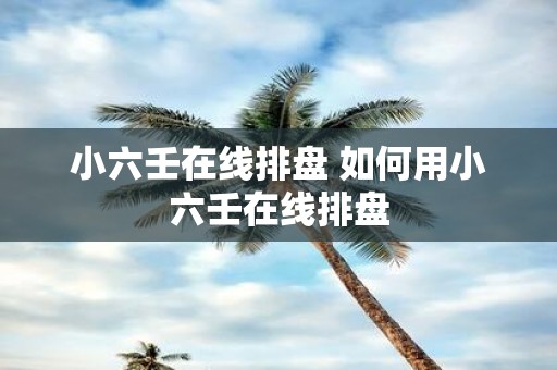 小六壬在线排盘 如何用小六壬在线排盘