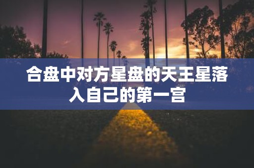 合盘中对方星盘的天王星落入自己的第一宫