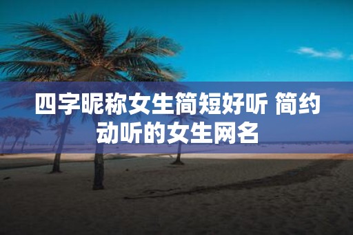 四字昵称女生简短好听 简约动听的女生网名