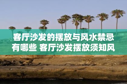 客厅沙发的摆放与风水禁忌有哪些 客厅沙发摆放须知风水禁忌