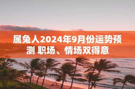 属兔人2025年9月份运势预测 职场、情场双得意