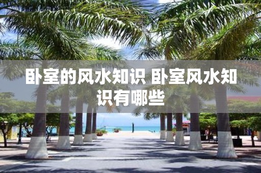 卧室的风水知识 卧室风水知识有哪些