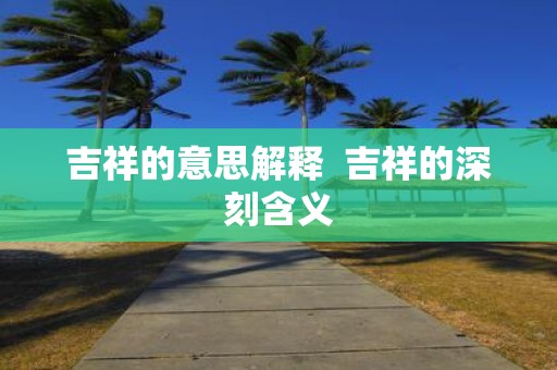 吉祥的意思解释 吉祥的深刻含义