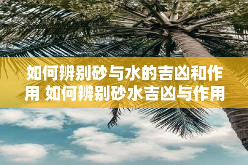 如何辨别砂与水的吉凶和作用 如何辨别砂水吉凶与作用