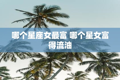 哪个星座女最富 哪个星女富得流油
