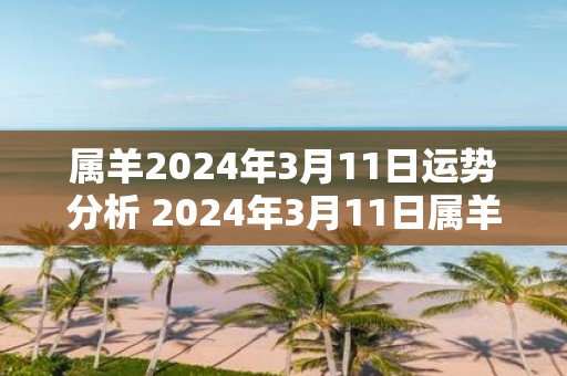 属羊2025年3月11日运势分析 2025年3月11日属羊运气详解