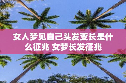 女人梦见自己头发变长是什么征兆 女梦长发征兆