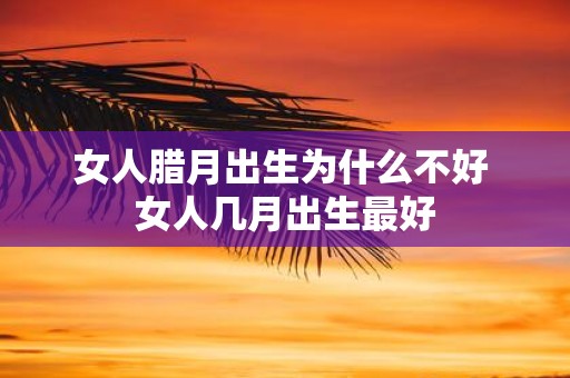 女人腊月出生为什么不好 女人几月出生最好