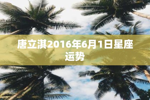 唐立淇2016年6月1日星座运势